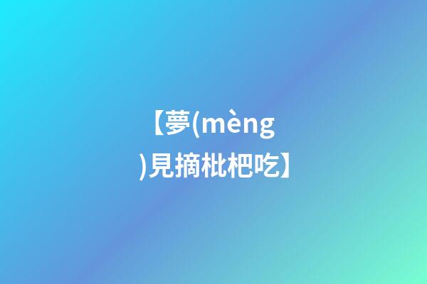 【夢(mèng)見摘枇杷吃】