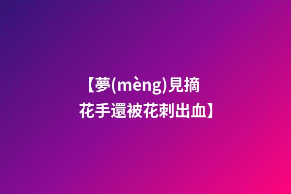 【夢(mèng)見摘花手還被花刺出血】