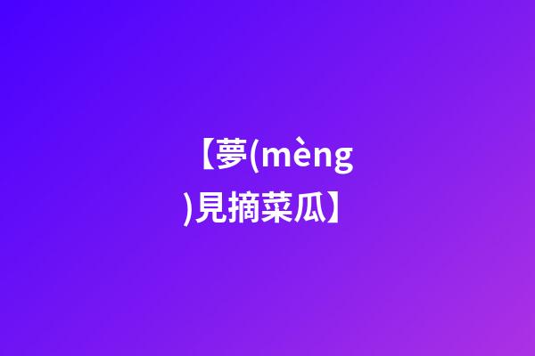 【夢(mèng)見摘菜瓜】