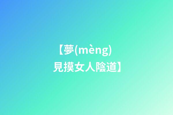 【夢(mèng)見摸女人陰道】