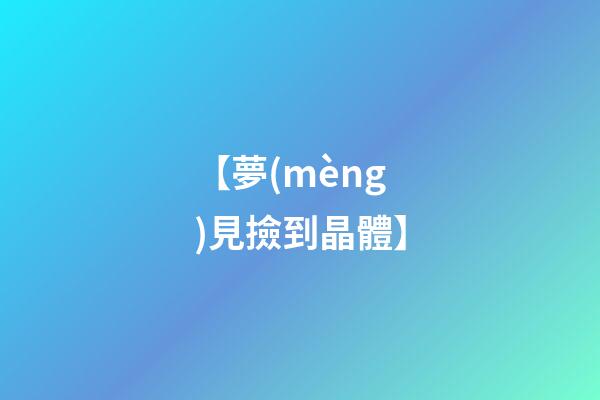 【夢(mèng)見撿到晶體】