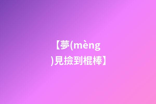 【夢(mèng)見撿到棍棒】
