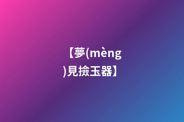 【夢(mèng)見撿玉器】