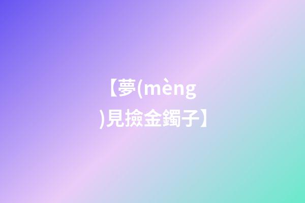 【夢(mèng)見撿金鐲子】