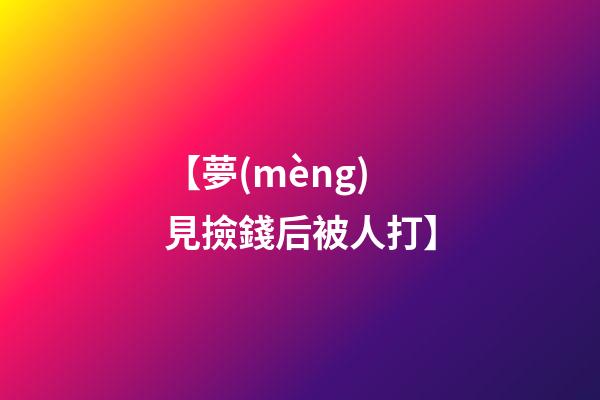 【夢(mèng)見撿錢后被人打】