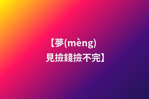 【夢(mèng)見撿錢撿不完】