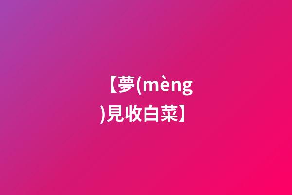【夢(mèng)見收白菜】