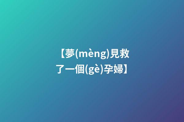 【夢(mèng)見救了一個(gè)孕婦】
