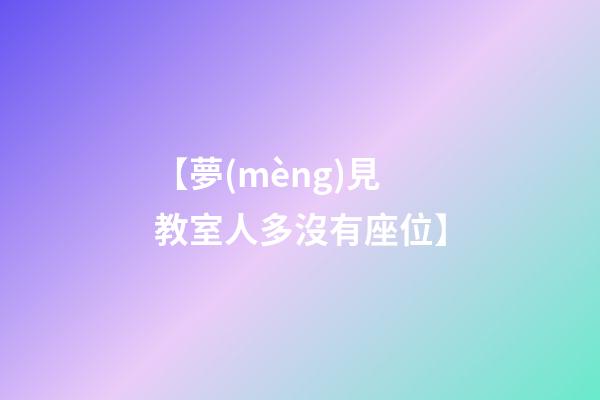 【夢(mèng)見教室人多沒有座位】