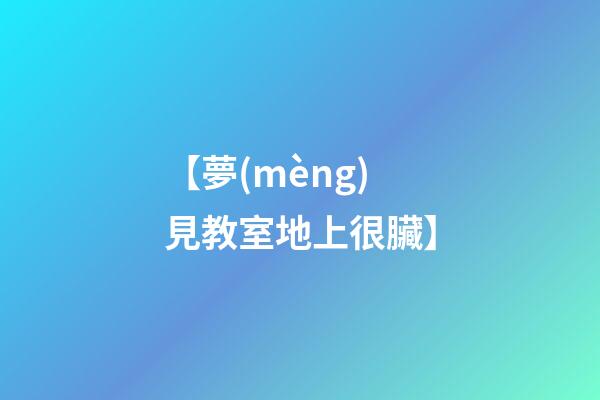 【夢(mèng)見教室地上很臟】