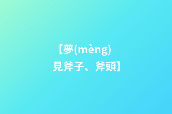 【夢(mèng)見斧子、斧頭】