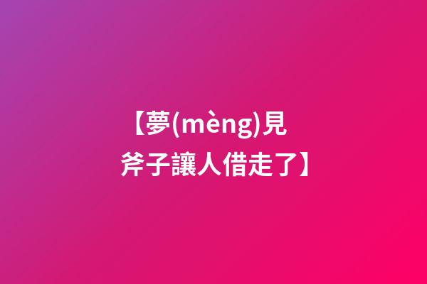 【夢(mèng)見斧子讓人借走了】