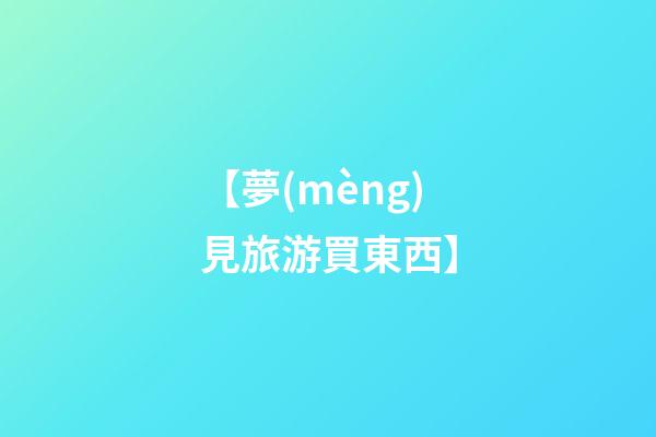 【夢(mèng)見旅游買東西】