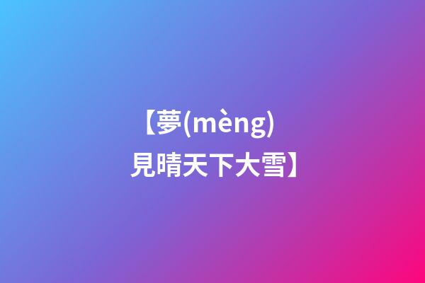 【夢(mèng)見晴天下大雪】