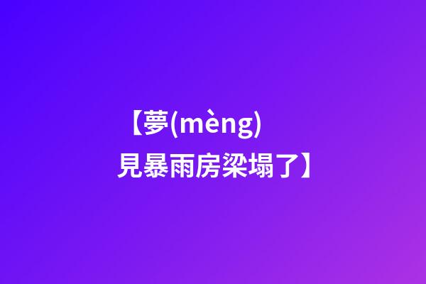 【夢(mèng)見暴雨房梁塌了】