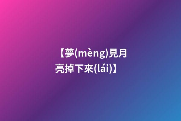 【夢(mèng)見月亮掉下來(lái)】