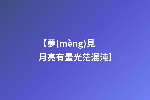 【夢(mèng)見月亮有暈光茫混沌】