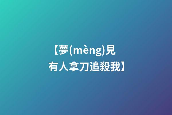 【夢(mèng)見有人拿刀追殺我】