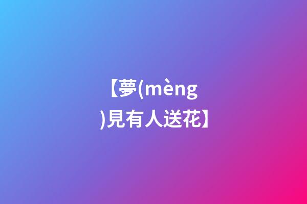 【夢(mèng)見有人送花】