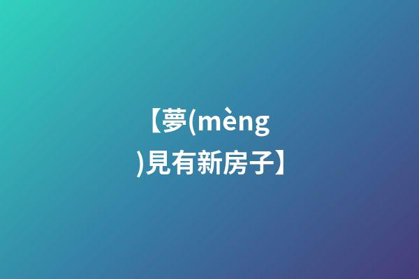 【夢(mèng)見有新房子】