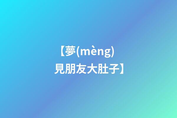 【夢(mèng)見朋友大肚子】