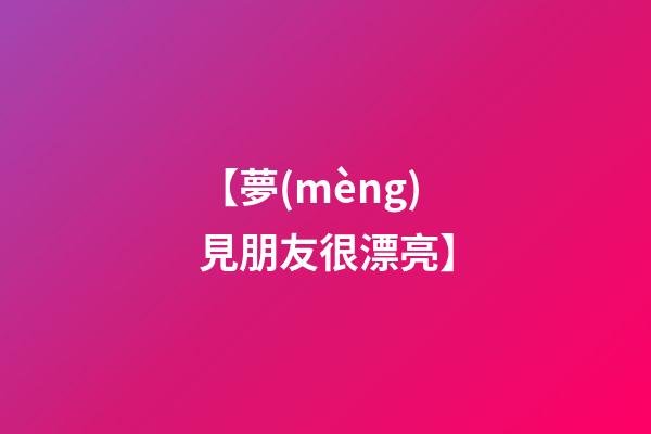 【夢(mèng)見朋友很漂亮】