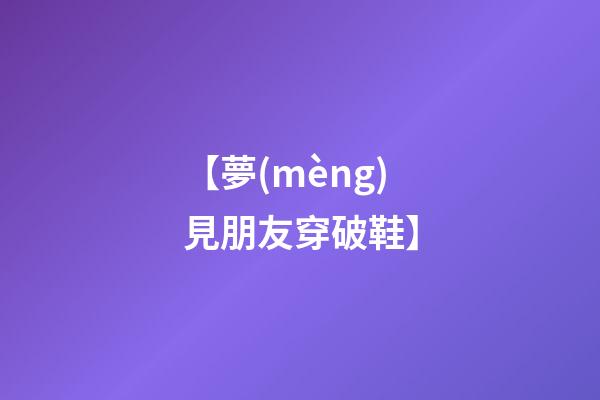 【夢(mèng)見朋友穿破鞋】