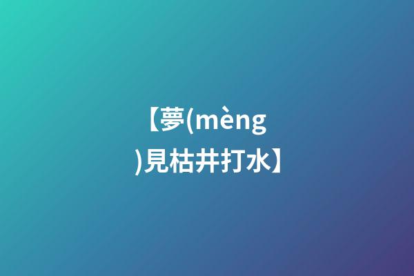 【夢(mèng)見枯井打水】