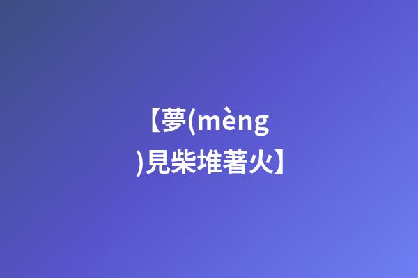 【夢(mèng)見柴堆著火】