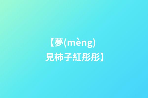 【夢(mèng)見柿子紅彤彤】