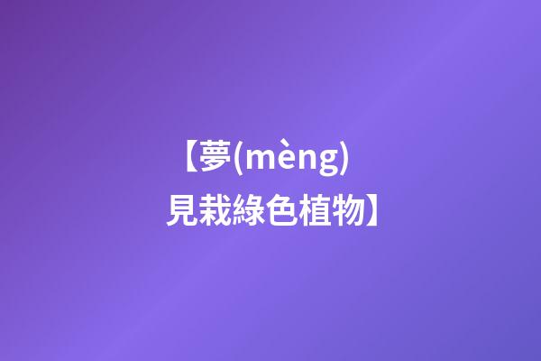 【夢(mèng)見栽綠色植物】