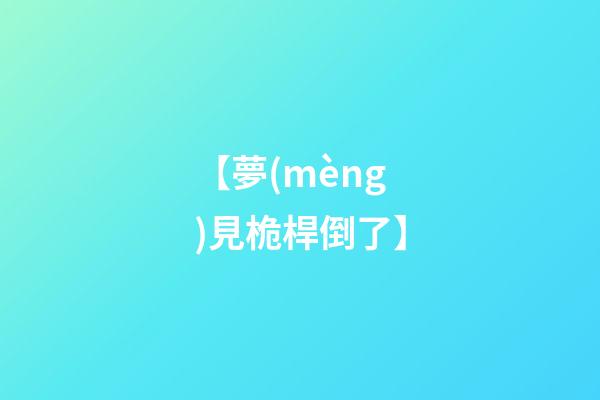 【夢(mèng)見桅桿倒了】