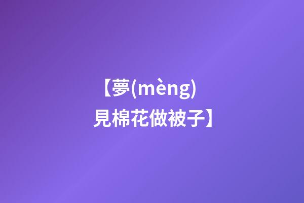 【夢(mèng)見棉花做被子】