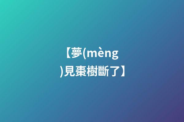 【夢(mèng)見棗樹斷了】