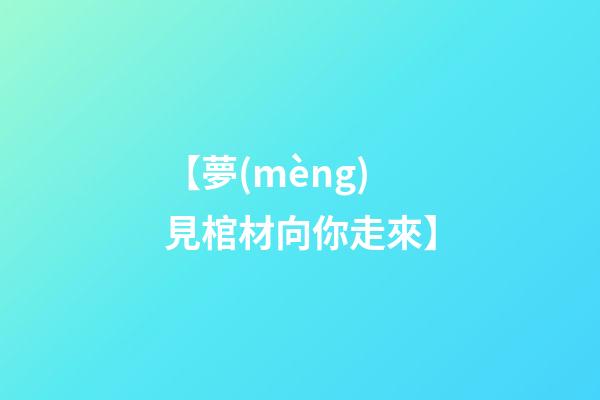 【夢(mèng)見棺材向你走來】