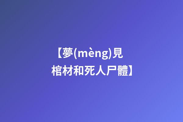 【夢(mèng)見棺材和死人尸體】