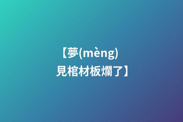 【夢(mèng)見棺材板爛了】