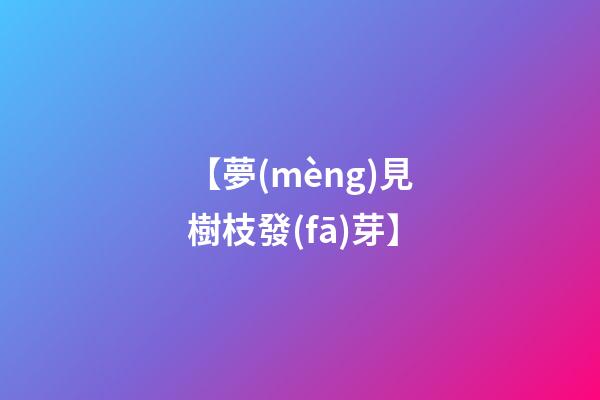 【夢(mèng)見樹枝發(fā)芽】