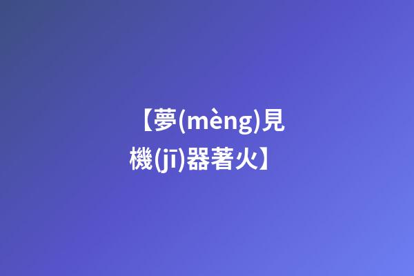 【夢(mèng)見機(jī)器著火】