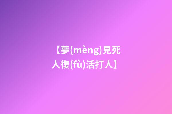 【夢(mèng)見死人復(fù)活打人】