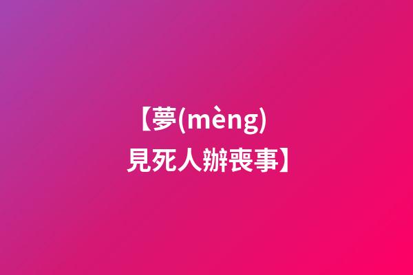 【夢(mèng)見死人辦喪事】