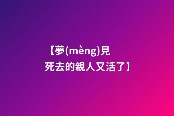 【夢(mèng)見死去的親人又活了】