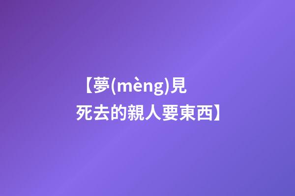 【夢(mèng)見死去的親人要東西】