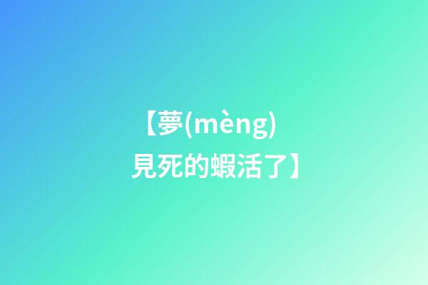 【夢(mèng)見死的蝦活了】
