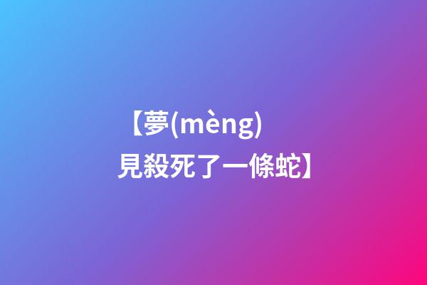 【夢(mèng)見殺死了一條蛇】