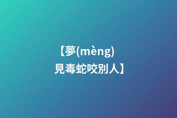 【夢(mèng)見毒蛇咬別人】
