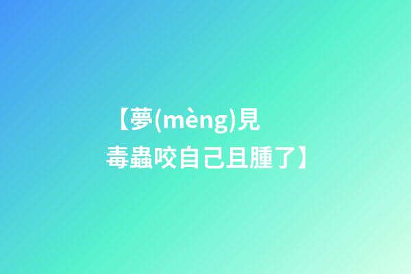 【夢(mèng)見毒蟲咬自己且腫了】