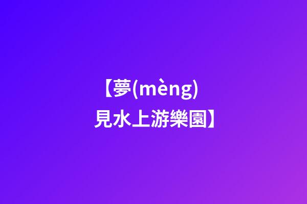 【夢(mèng)見水上游樂園】