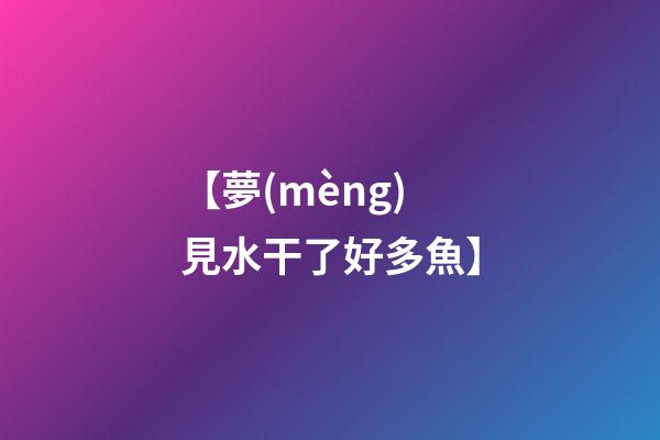 【夢(mèng)見水干了好多魚】