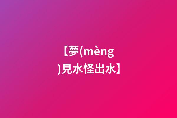 【夢(mèng)見水怪出水】